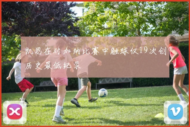 凯恩在对加纳比赛中触球仅19次创历史最低纪录
