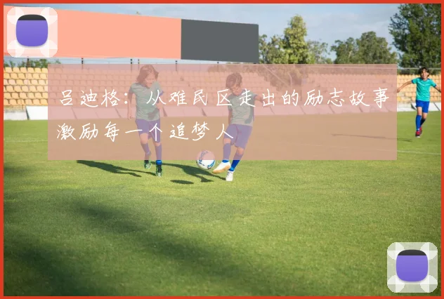 吕迪格：从难民区走出的励志故事激励每一个追梦人