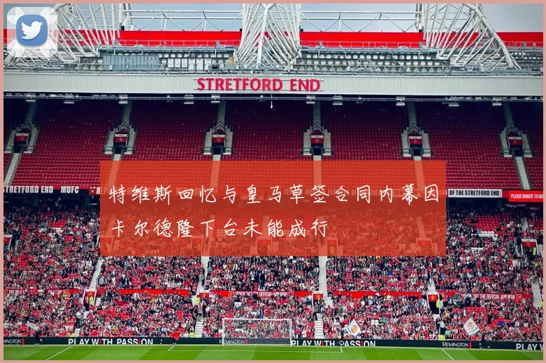 特维斯回忆与皇马草签合同内幕因卡尔德隆下台未能成行