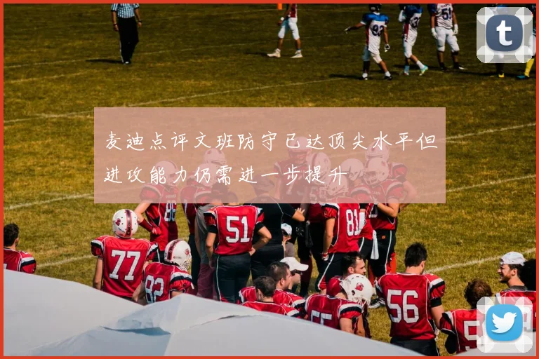 麦迪点评文班防守已达顶尖水平但进攻能力仍需进一步提升