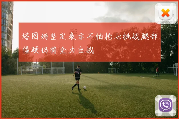 塔图姆坚定表示不怕抢七挑战腿部僵硬仍将全力出战