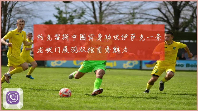 约克雷斯中圈背身助攻伊萨克一条龙破门展现双枪首秀魅力