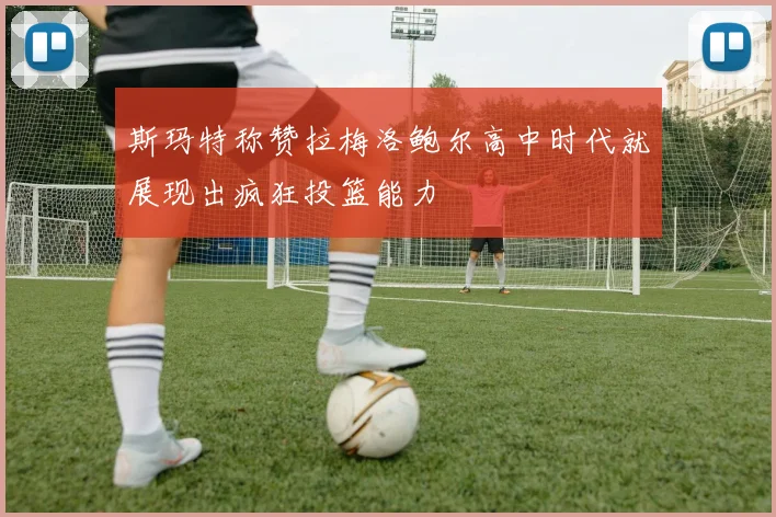 斯玛特称赞拉梅洛鲍尔高中时代就展现出疯狂投篮能力