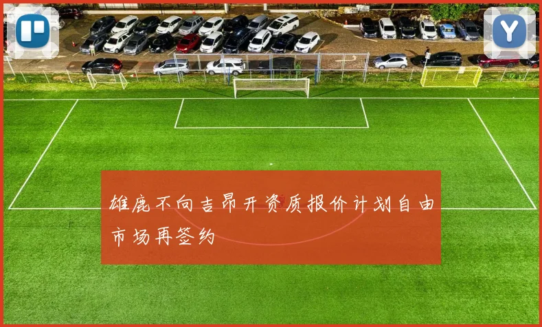 雄鹿不向吉昂开资质报价计划自由市场再签约