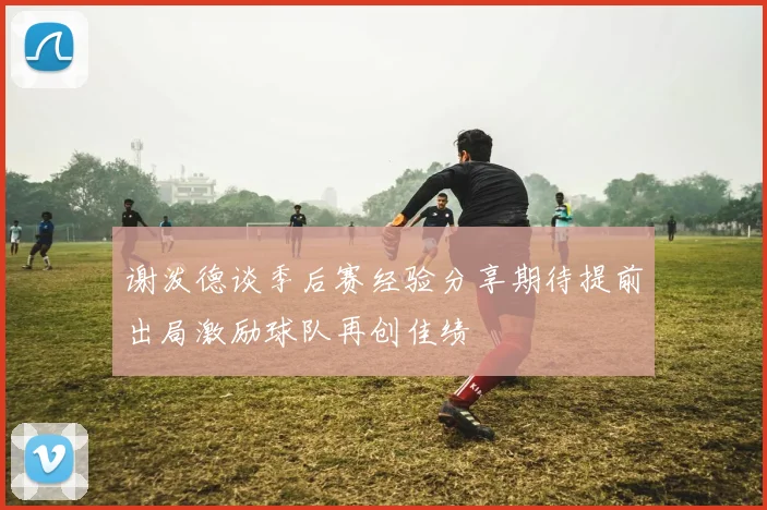 谢泼德谈季后赛经验分享期待提前出局激励球队再创佳绩