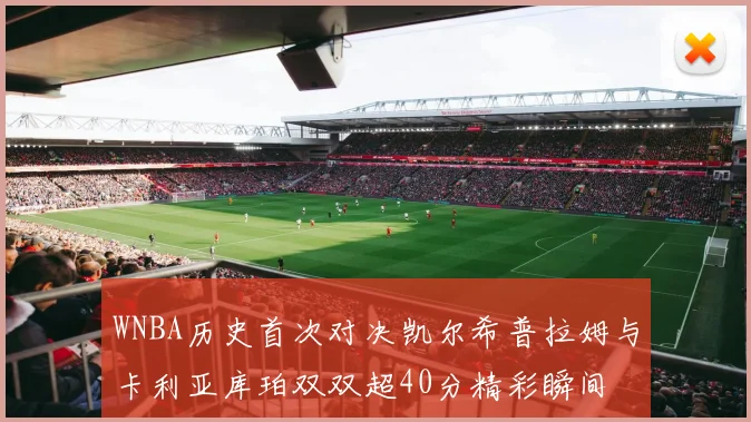 WNBA历史首次对决凯尔希普拉姆与卡利亚库珀双双超40分精彩瞬间
