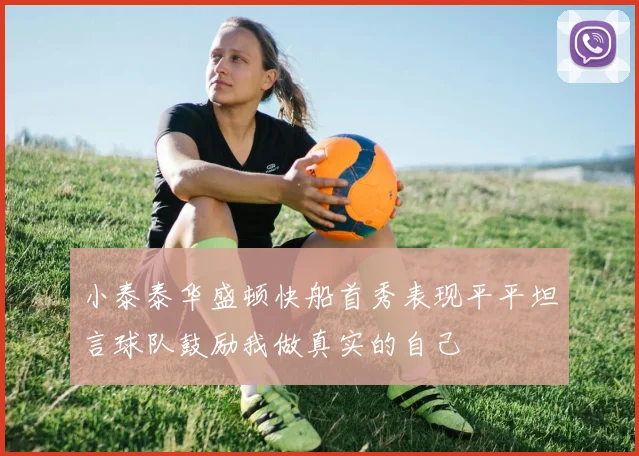 小泰泰华盛顿快船首秀表现平平坦言球队鼓励我做真实的自己