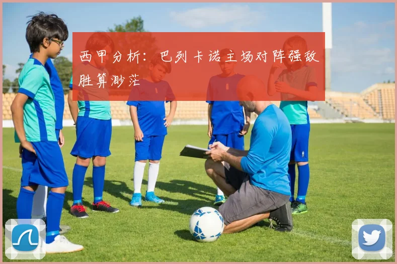 西甲分析：巴列卡诺主场对阵强敌胜算渺茫